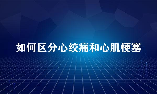 如何区分心绞痛和心肌梗塞