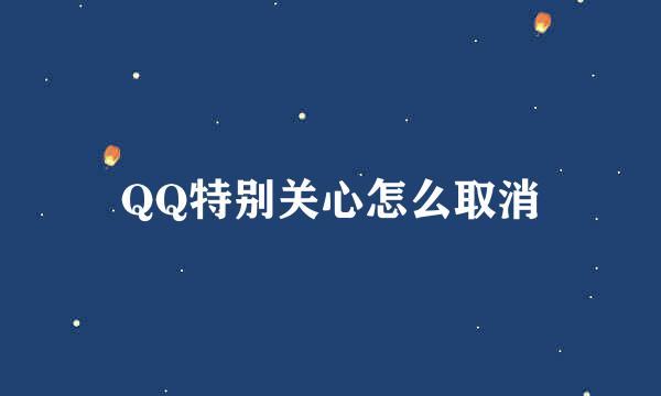 QQ特别关心怎么取消