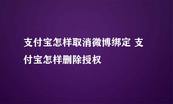 支付宝怎样取消微博绑定 支付宝怎样删除授权
