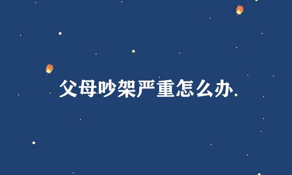 父母吵架严重怎么办