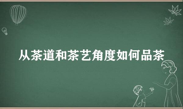 从茶道和茶艺角度如何品茶