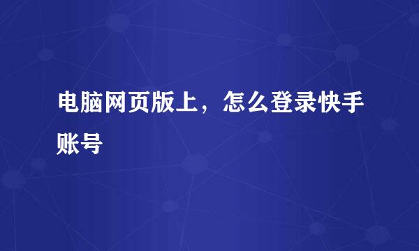 电脑网页版上，怎么登录快手账号