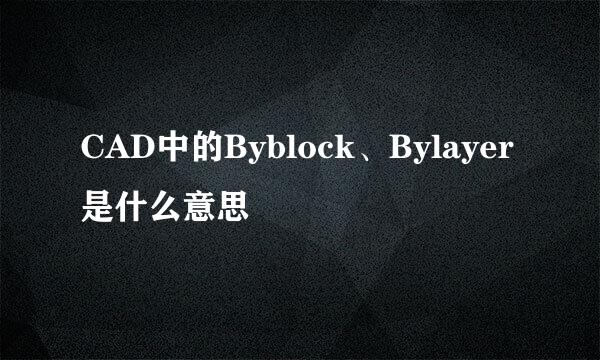 CAD中的Byblock、Bylayer是什么意思