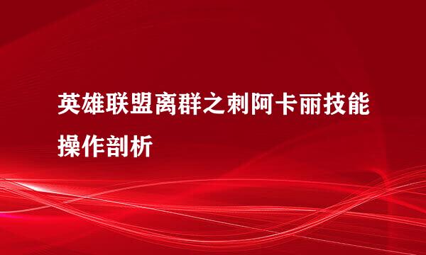 英雄联盟离群之刺阿卡丽技能操作剖析