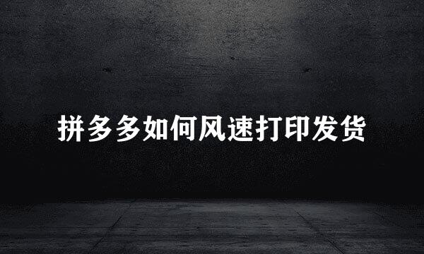 拼多多如何风速打印发货