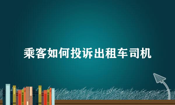 乘客如何投诉出租车司机