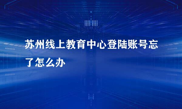 苏州线上教育中心登陆账号忘了怎么办