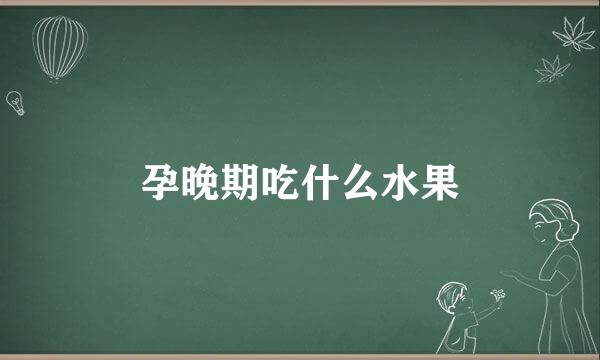 孕晚期吃什么水果