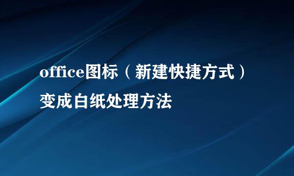 office图标（新建快捷方式）变成白纸处理方法