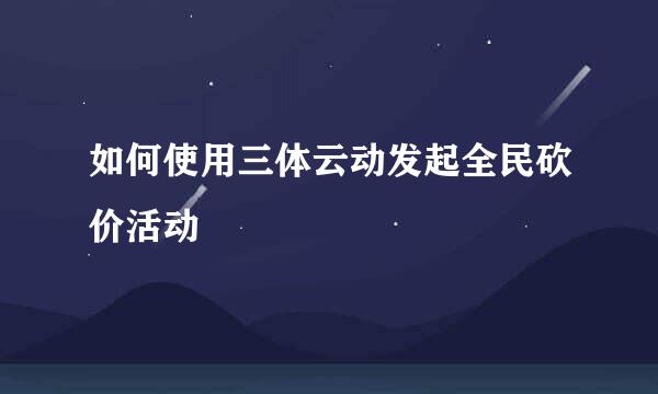 如何使用三体云动发起全民砍价活动