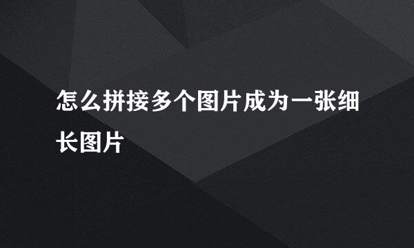 怎么拼接多个图片成为一张细长图片
