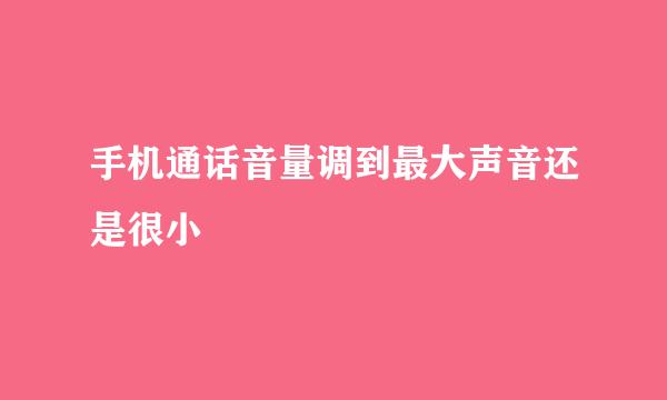 手机通话音量调到最大声音还是很小