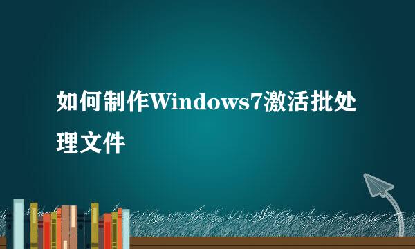 如何制作Windows7激活批处理文件
