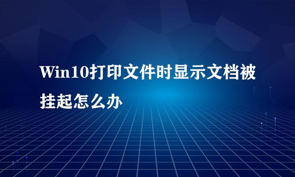Win10打印文件时显示文档被挂起怎么办