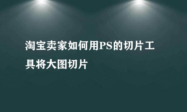 淘宝卖家如何用PS的切片工具将大图切片