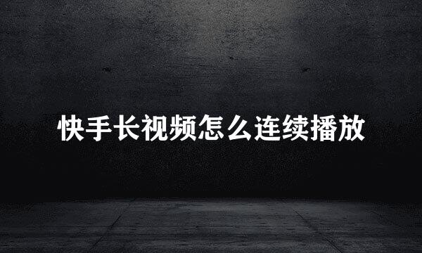 快手长视频怎么连续播放