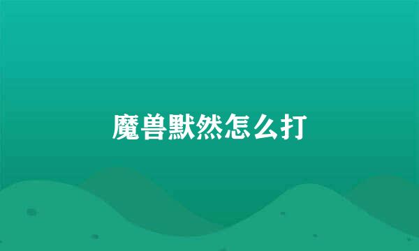 魔兽默然怎么打