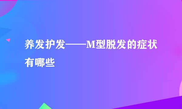 养发护发——M型脱发的症状有哪些