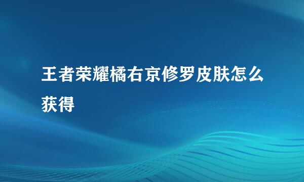 王者荣耀橘右京修罗皮肤怎么获得