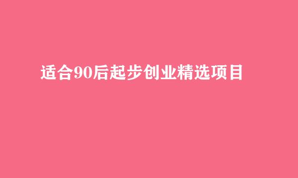 适合90后起步创业精选项目