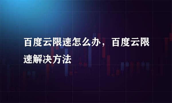 百度云限速怎么办，百度云限速解决方法