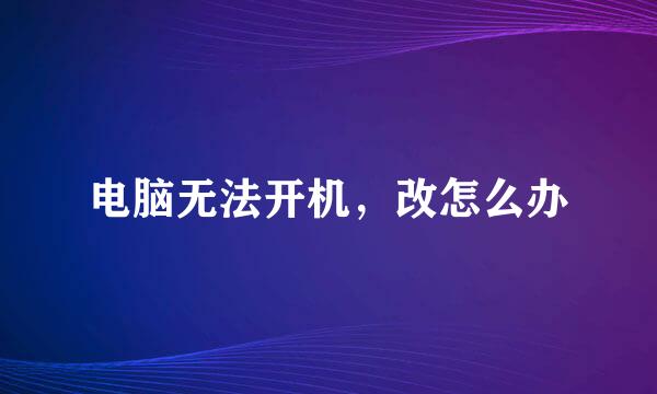 电脑无法开机，改怎么办