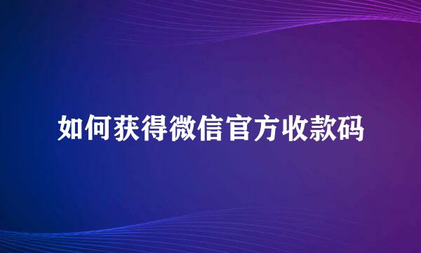 如何获得微信官方收款码