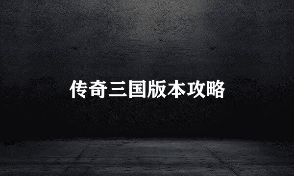 传奇三国版本攻略