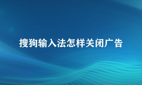搜狗输入法怎样关闭广告