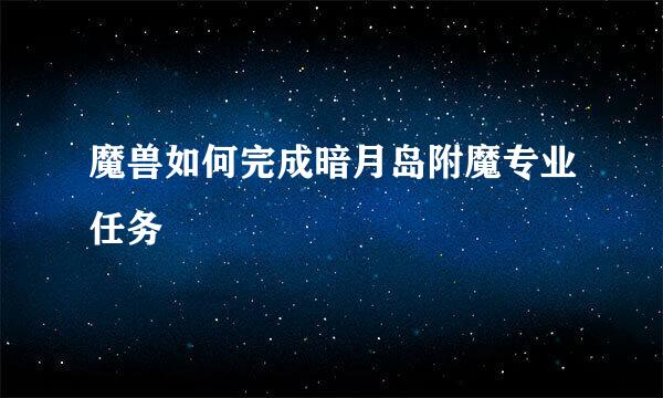 魔兽如何完成暗月岛附魔专业任务