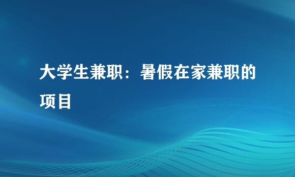大学生兼职：暑假在家兼职的项目
