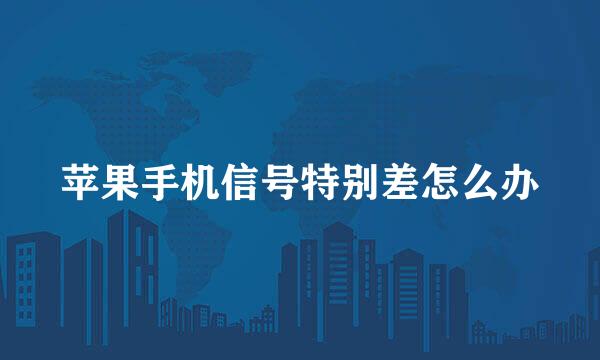 苹果手机信号特别差怎么办
