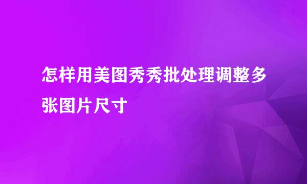 怎样用美图秀秀批处理调整多张图片尺寸
