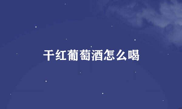 干红葡萄酒怎么喝