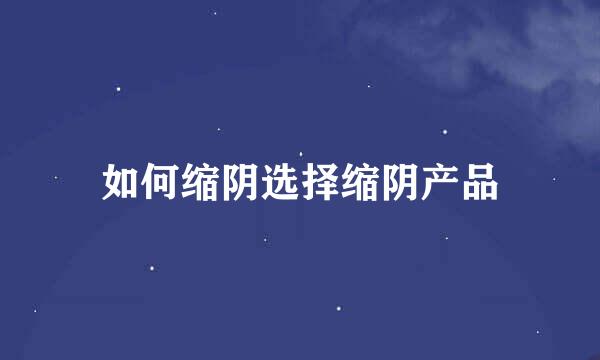 如何缩阴选择缩阴产品