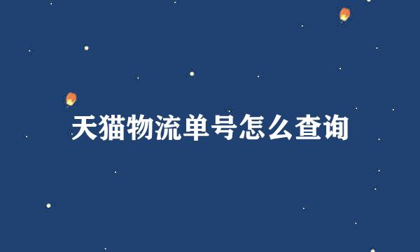 天猫物流单号怎么查询