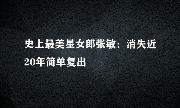 史上最美星女郎张敏：消失近20年简单复出