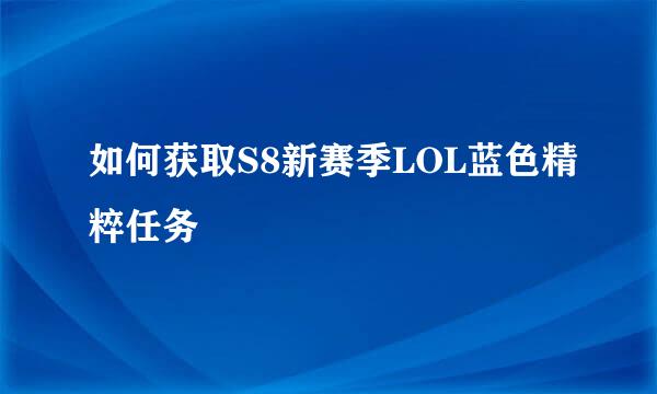 如何获取S8新赛季LOL蓝色精粹任务