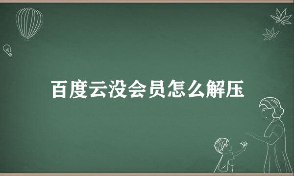 百度云没会员怎么解压
