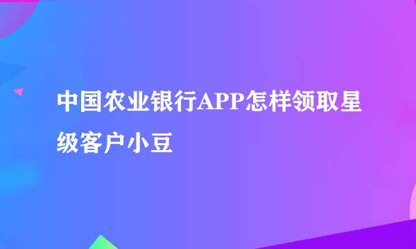 中国农业银行APP怎样领取星级客户小豆