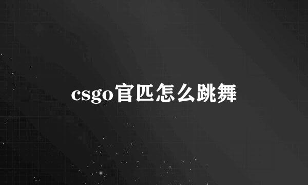 csgo官匹怎么跳舞