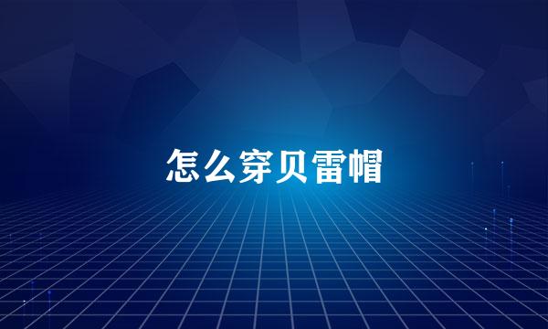 怎么穿贝雷帽