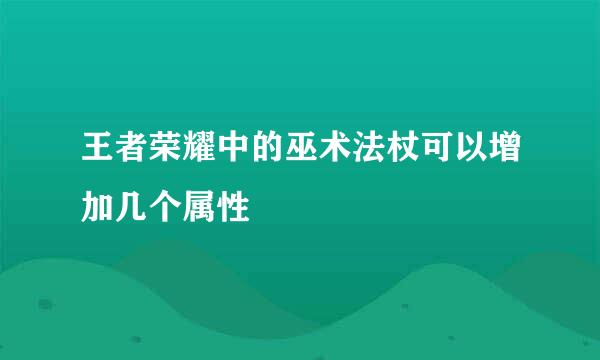 王者荣耀中的巫术法杖可以增加几个属性