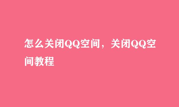 怎么关闭QQ空间，关闭QQ空间教程