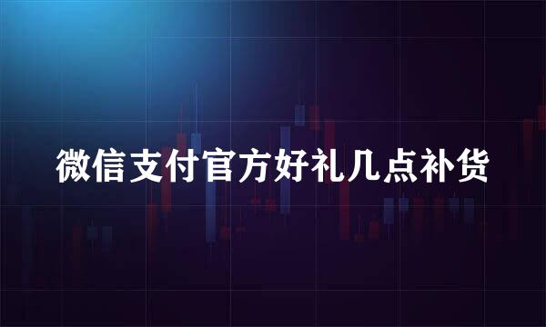 微信支付官方好礼几点补货