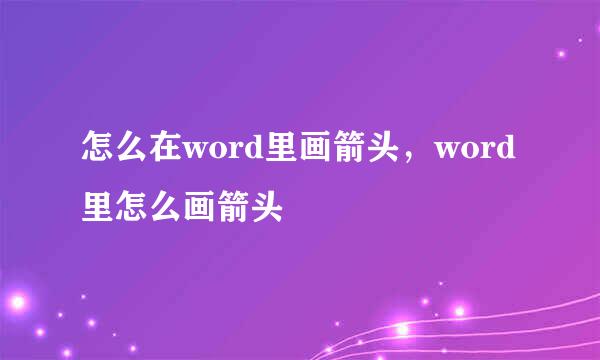 怎么在word里画箭头，word里怎么画箭头