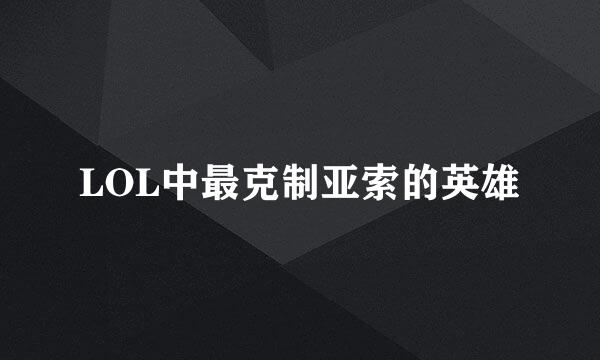 LOL中最克制亚索的英雄