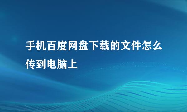 手机百度网盘下载的文件怎么传到电脑上