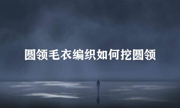 圆领毛衣编织如何挖圆领