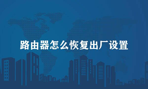 路由器怎么恢复出厂设置